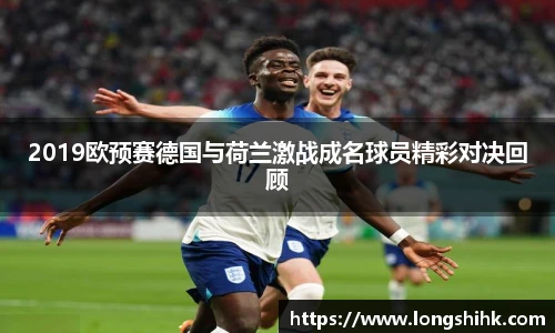 2019欧预赛德国与荷兰激战成名球员精彩对决回顾