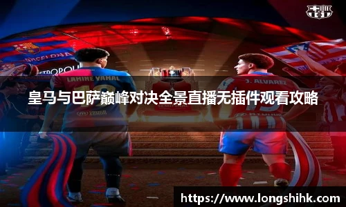 皇马与巴萨巅峰对决全景直播无插件观看攻略
