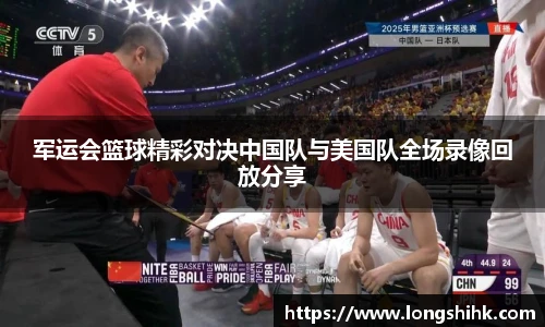 军运会篮球精彩对决中国队与美国队全场录像回放分享