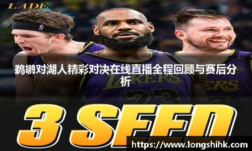鹈鹕对湖人精彩对决在线直播全程回顾与赛后分析