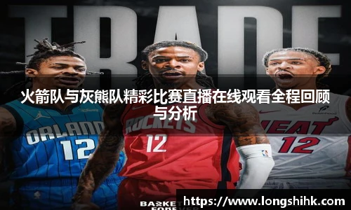 火箭队与灰熊队精彩比赛直播在线观看全程回顾与分析