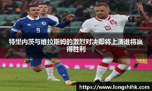 特里内茨与维拉斯姆的激烈对决即将上演谁将赢得胜利