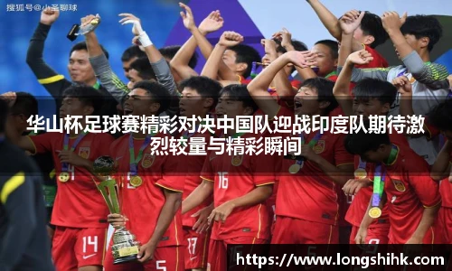 华山杯足球赛精彩对决中国队迎战印度队期待激烈较量与精彩瞬间